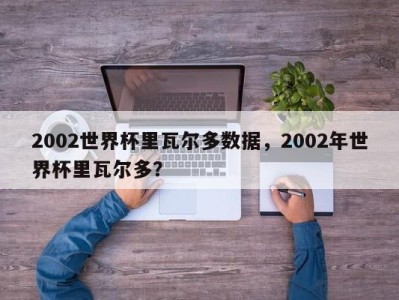 2002世界杯里瓦尔多数据，2002年世界杯里瓦尔多？