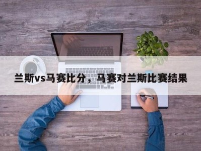 兰斯vs马赛比分，马赛对兰斯比赛结果