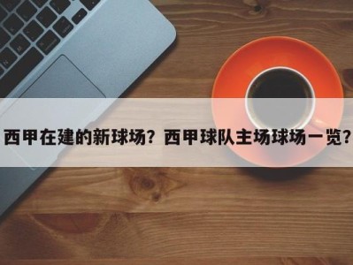 西甲在建的新球场？西甲球队主场球场一览？