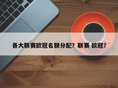 各大联赛欧冠名额分配？联赛 欧冠？