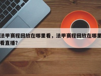 法甲赛程回放在哪里看，法甲赛程回放在哪里看直播？