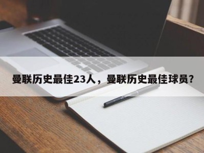曼联历史最佳23人，曼联历史最佳球员？