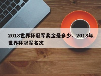 2018世界杯冠军奖金是多少，2018年世界杯冠军名次