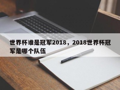世界杯谁是冠军2018，2018世界杯冠军是哪个队伍