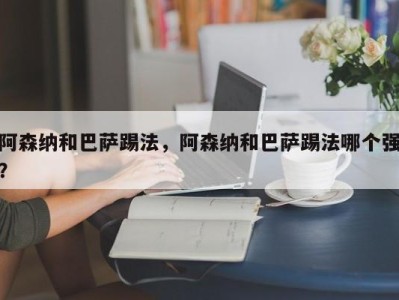 阿森纳和巴萨踢法，阿森纳和巴萨踢法哪个强？