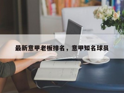 最新意甲老板排名，意甲知名球员