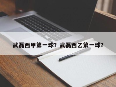 武磊西甲第一球？武磊西乙第一球？