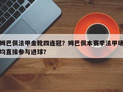 姆巴佩法甲金靴四连冠？姆巴佩本赛季法甲场均直接参与进球？