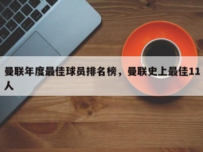 曼联年度最佳球员排名榜，曼联史上最佳11人