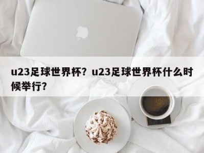 u23足球世界杯？u23足球世界杯什么时候举行？