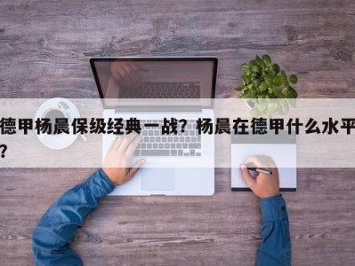 德甲杨晨保级经典一战？杨晨在德甲什么水平？