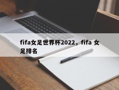 fifa女足世界杯2022，fifa 女足排名