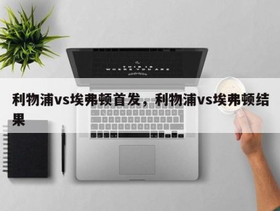 利物浦vs埃弗顿首发，利物浦vs埃弗顿结果