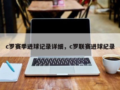 c罗赛季进球记录详细，c罗联赛进球纪录