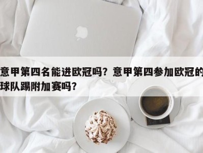 意甲第四名能进欧冠吗？意甲第四参加欧冠的球队踢附加赛吗？