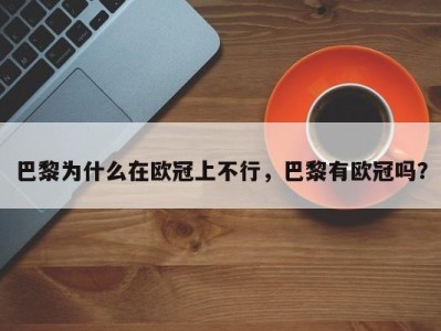 巴黎为什么在欧冠上不行，巴黎有欧冠吗？