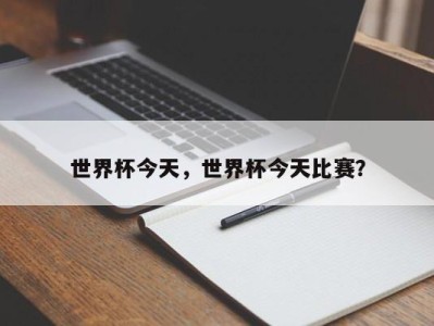 世界杯今天，世界杯今天比赛？