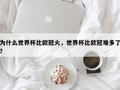 为什么世界杯比欧冠火，世界杯比欧冠难多了？