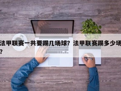 法甲联赛一共要踢几场球？法甲联赛踢多少场？