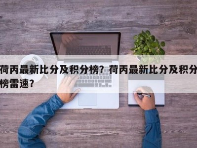 荷丙最新比分及积分榜？荷丙最新比分及积分榜雷速？