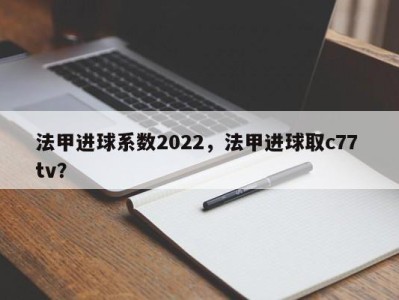 法甲进球系数2022，法甲进球取c77 tv？