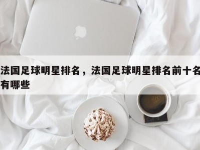法国足球明星排名，法国足球明星排名前十名有哪些