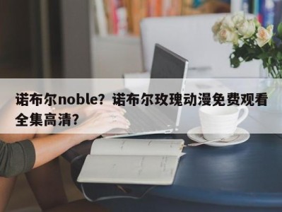 诺布尔noble？诺布尔玫瑰动漫免费观看全集高清？