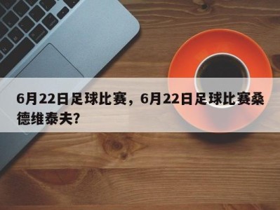 6月22日足球比赛，6月22日足球比赛桑德维泰夫？