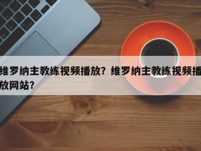 维罗纳主教练视频播放？维罗纳主教练视频播放网站？