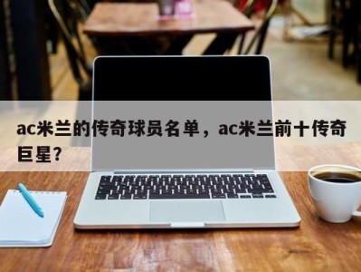 ac米兰的传奇球员名单，ac米兰前十传奇巨星？