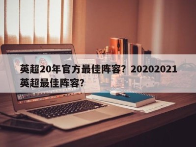 英超20年官方最佳阵容？20202021英超最佳阵容？