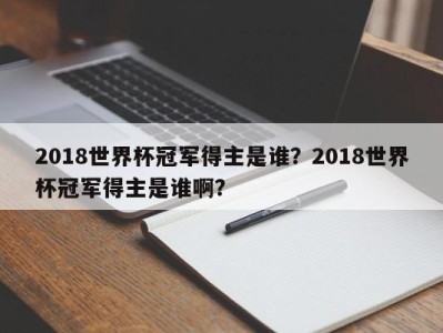 2018世界杯冠军得主是谁？2018世界杯冠军得主是谁啊？