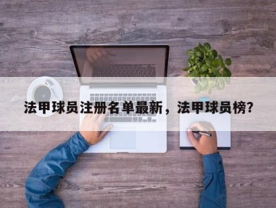 法甲球员注册名单最新，法甲球员榜？