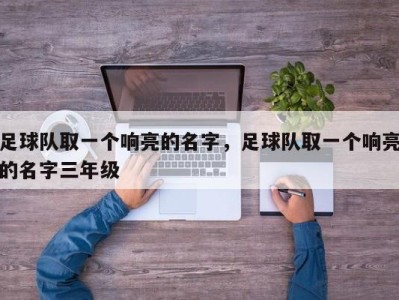足球队取一个响亮的名字，足球队取一个响亮的名字三年级