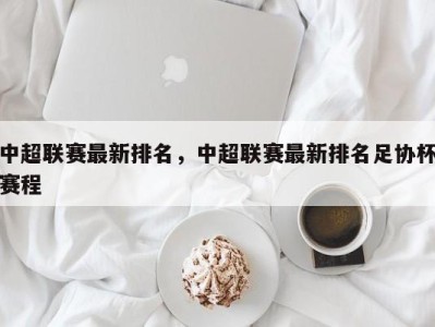 中超联赛最新排名，中超联赛最新排名足协杯赛程
