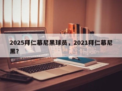 2025拜仁慕尼黑球员，2021拜仁慕尼黑？