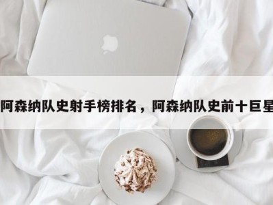 阿森纳队史射手榜排名，阿森纳队史前十巨星
