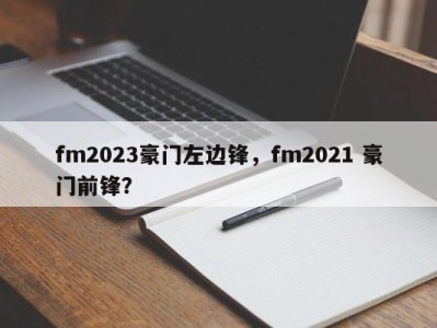 fm2023豪门左边锋，fm2021 豪门前锋？