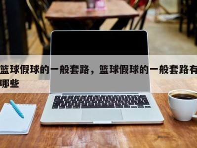 篮球假球的一般套路，篮球假球的一般套路有哪些