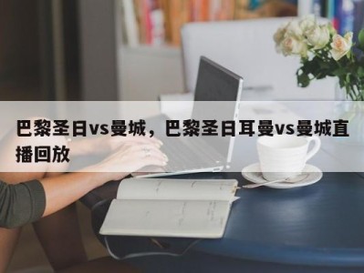巴黎圣日vs曼城，巴黎圣日耳曼vs曼城直播回放