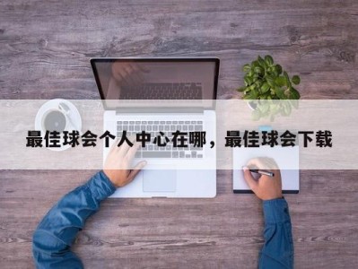 最佳球会个人中心在哪，最佳球会下载