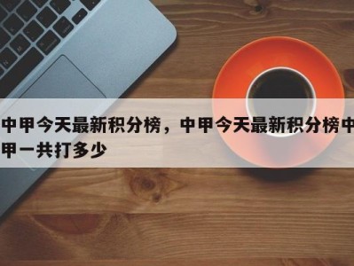 中甲今天最新积分榜，中甲今天最新积分榜中甲一共打多少