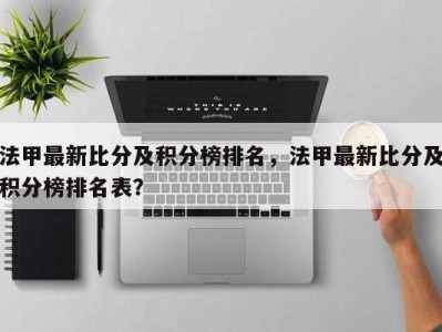 法甲最新比分及积分榜排名，法甲最新比分及积分榜排名表？