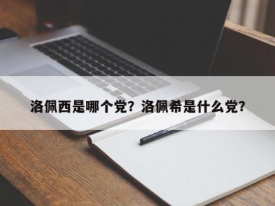 洛佩西是哪个党？洛佩希是什么党？
