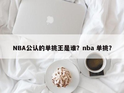 NBA公认的单挑王是谁？nba 单挑？