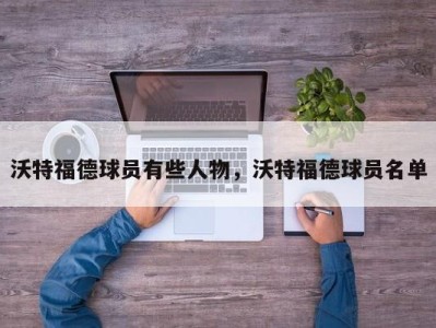 沃特福德球员有些人物，沃特福德球员名单