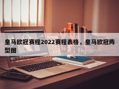 皇马欧冠赛程2022赛程表格，皇马欧冠阵型图