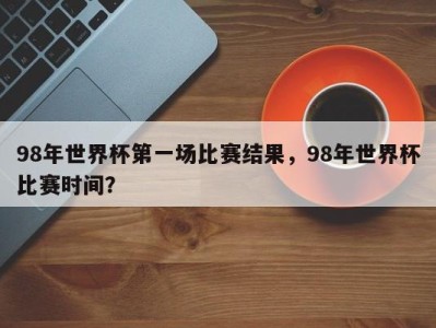 98年世界杯第一场比赛结果，98年世界杯比赛时间？