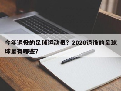 今年退役的足球运动员？2020退役的足球球星有哪些？