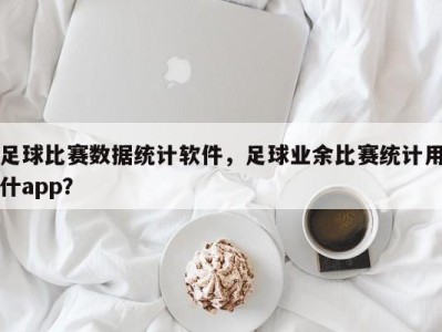 足球比赛数据统计软件，足球业余比赛统计用什app？